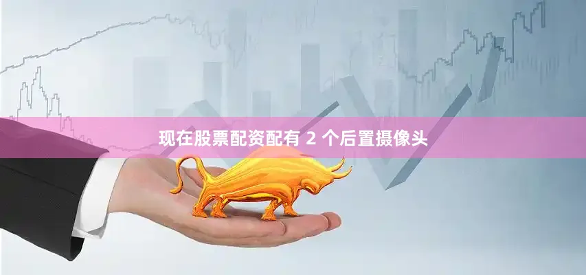现在股票配资配有 2 个后置摄像头