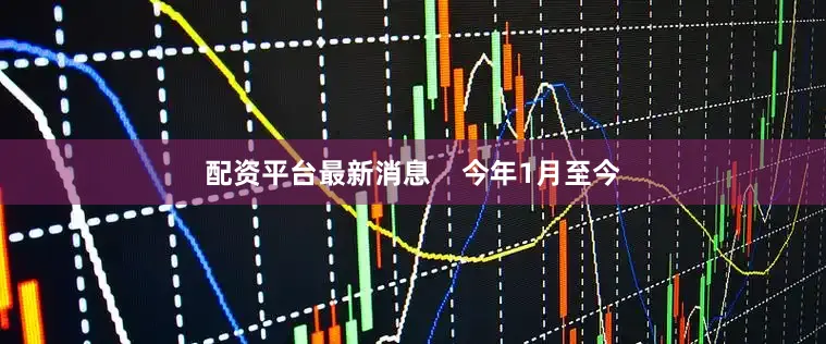 配资平台最新消息    今年1月至今