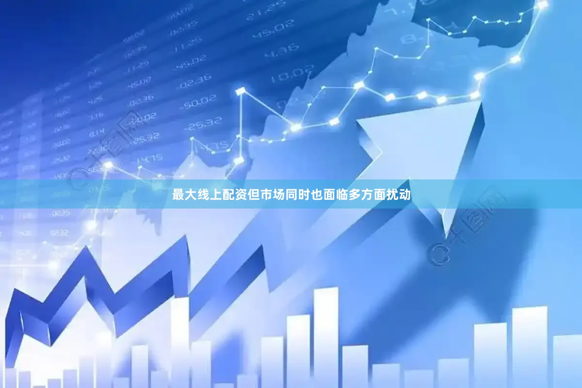 最大线上配资但市场同时也面临多方面扰动