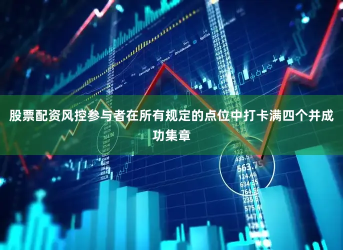 股票配资风控参与者在所有规定的点位中打卡满四个并成功集章