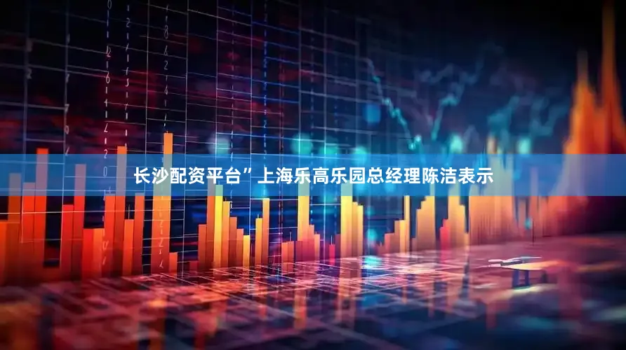 长沙配资平台”上海乐高乐园总经理陈洁表示