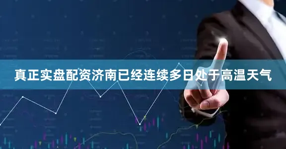 真正实盘配资济南已经连续多日处于高温天气