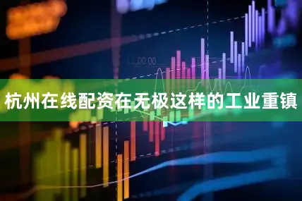 杭州在线配资在无极这样的工业重镇