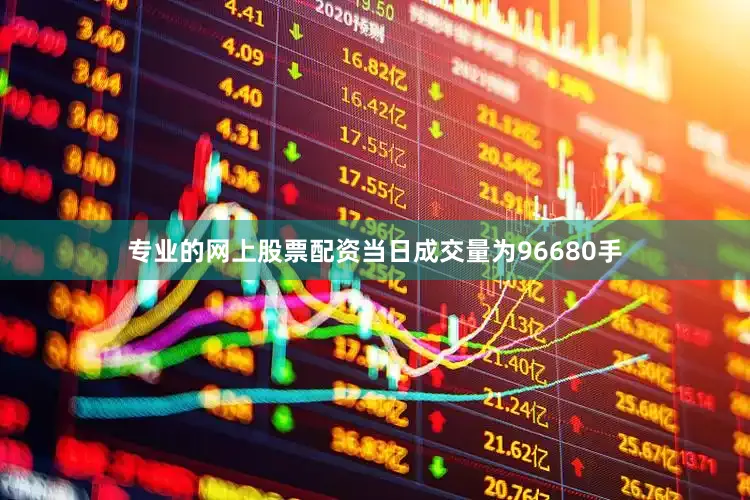 专业的网上股票配资当日成交量为96680手