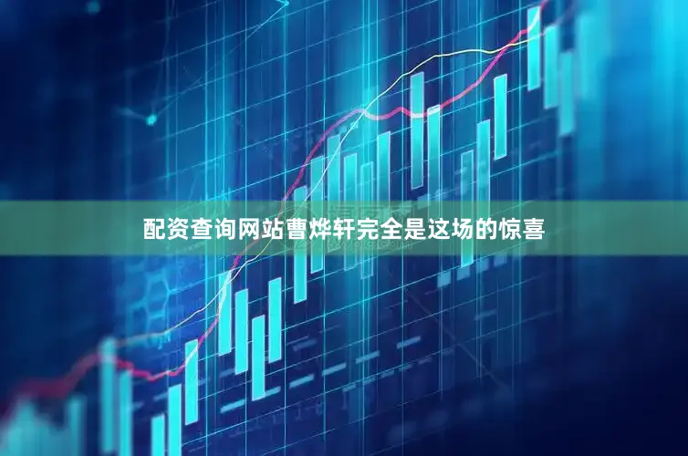 配资查询网站曹烨轩完全是这场的惊喜