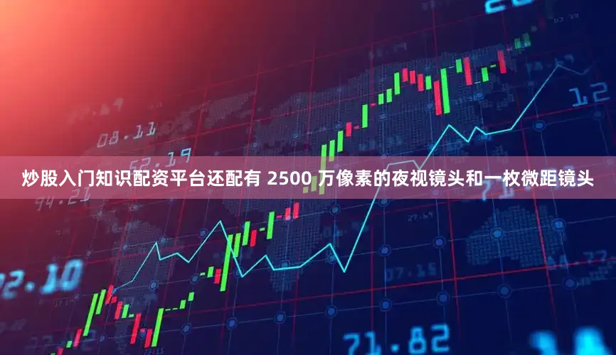 炒股入门知识配资平台还配有 2500 万像素的夜视镜头和一枚微距镜头