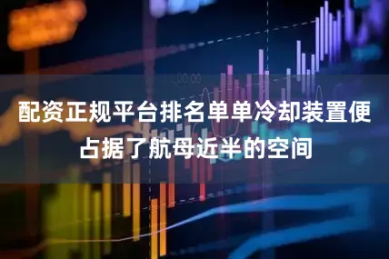 配资正规平台排名单单冷却装置便占据了航母近半的空间