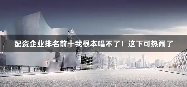 配资企业排名前十我根本唱不了！这下可热闹了