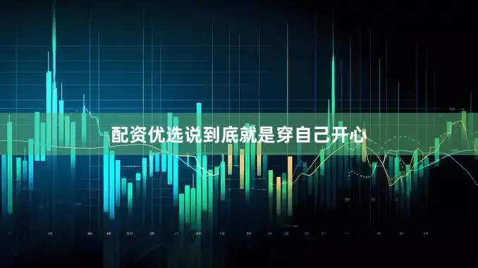 配资优选说到底就是穿自己开心