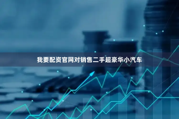 我要配资官网对销售二手超豪华小汽车