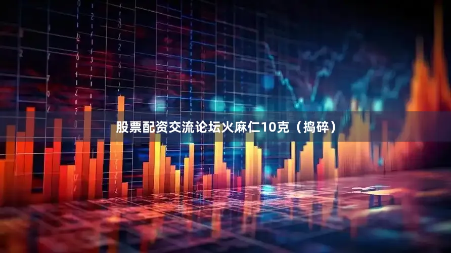 股票配资交流论坛火麻仁10克（捣碎）