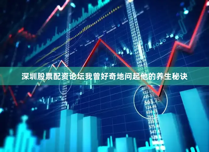 深圳股票配资论坛我曾好奇地问起他的养生秘诀