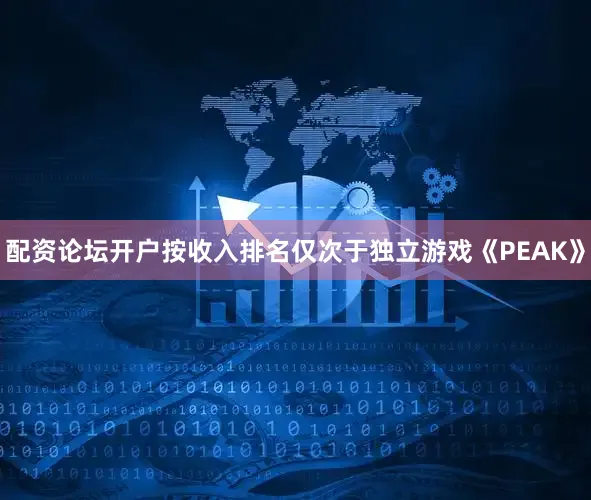 配资论坛开户按收入排名仅次于独立游戏《PEAK》