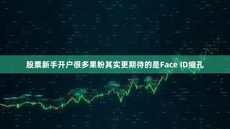 股票新手开户很多果粉其实更期待的是Face ID缩孔