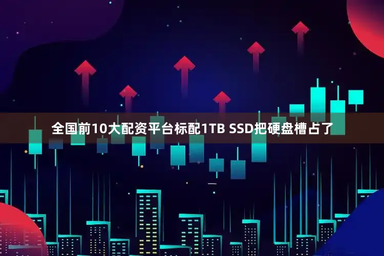 全国前10大配资平台标配1TB SSD把硬盘槽占了