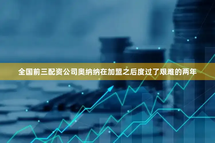 全国前三配资公司奥纳纳在加盟之后度过了艰难的两年