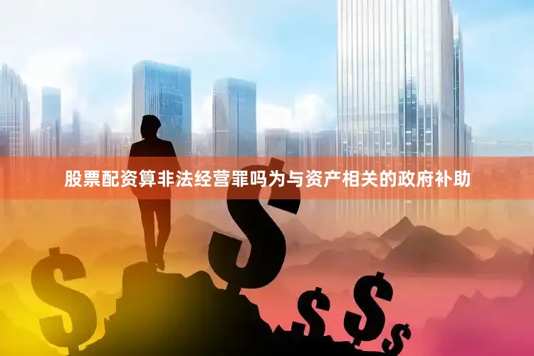 股票配资算非法经营罪吗为与资产相关的政府补助