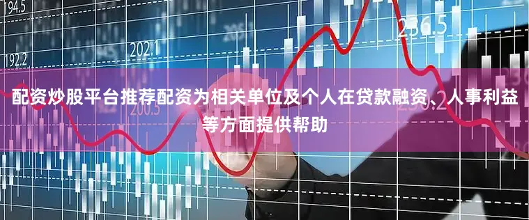 配资炒股平台推荐配资为相关单位及个人在贷款融资、人事利益等方面提供帮助