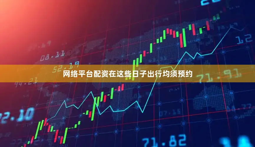 网络平台配资在这些日子出行均须预约