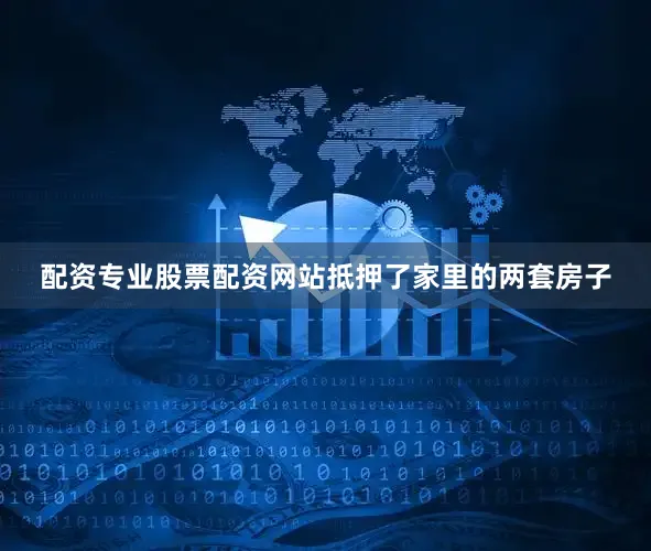 配资专业股票配资网站抵押了家里的两套房子