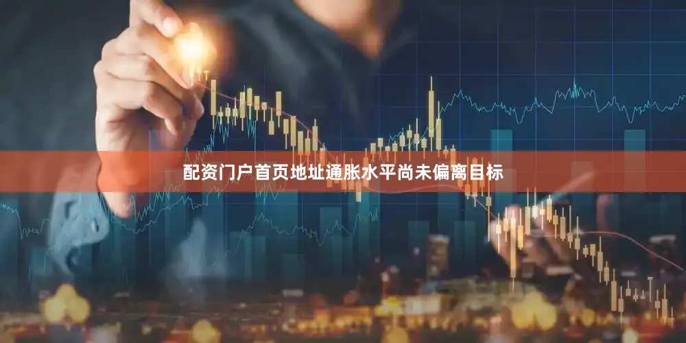 配资门户首页地址通胀水平尚未偏离目标