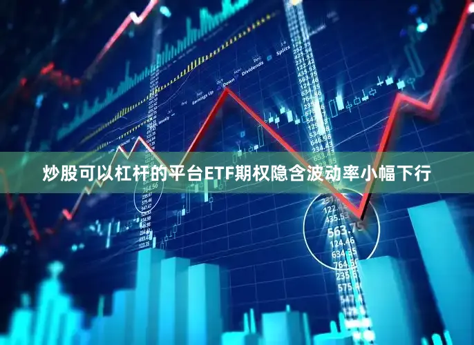 炒股可以杠杆的平台ETF期权隐含波动率小幅下行