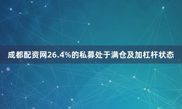成都配资网26.4%的私募处于满仓及加杠杆状态
