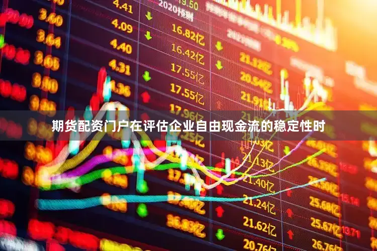 期货配资门户在评估企业自由现金流的稳定性时