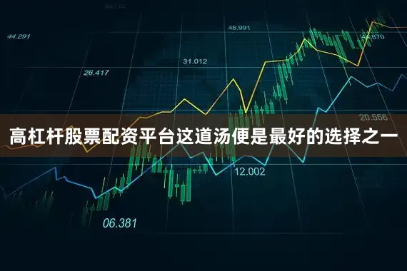高杠杆股票配资平台这道汤便是最好的选择之一