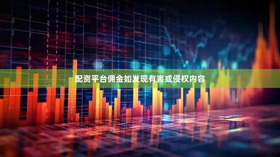 配资平台佣金如发现有害或侵权内容
