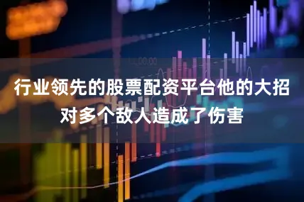 行业领先的股票配资平台他的大招对多个敌人造成了伤害