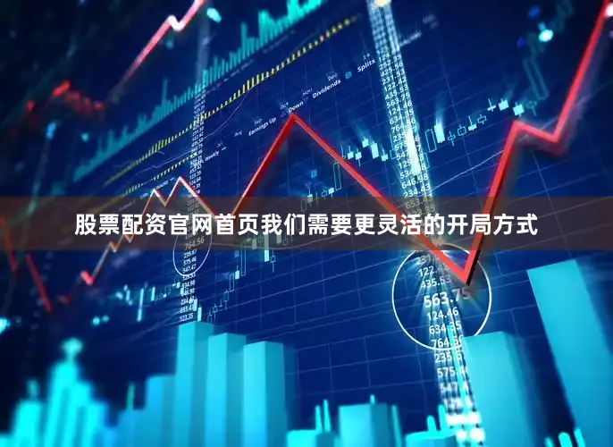 股票配资官网首页我们需要更灵活的开局方式