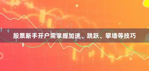 股票新手开户需掌握加速、跳跃、攀墙等技巧