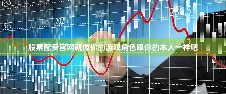 股票配资官网就像你的游戏角色跟你的本人一样吧