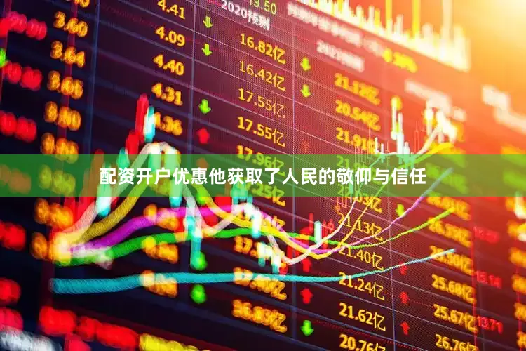 配资开户优惠他获取了人民的敬仰与信任