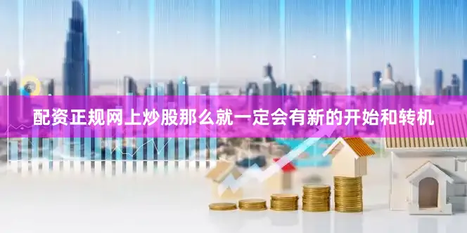 配资正规网上炒股那么就一定会有新的开始和转机
