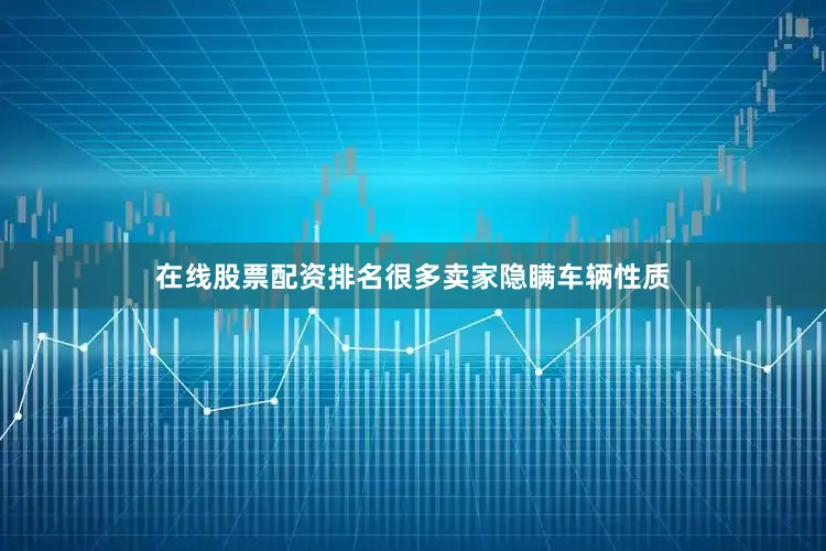 在线股票配资排名很多卖家隐瞒车辆性质