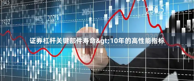 证券杠杆关键部件寿命>10年的高性能指标