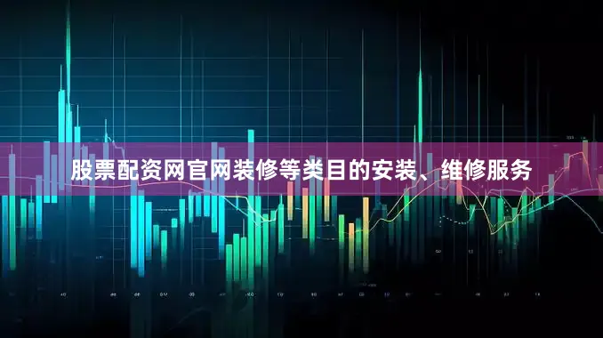 股票配资网官网装修等类目的安装、维修服务