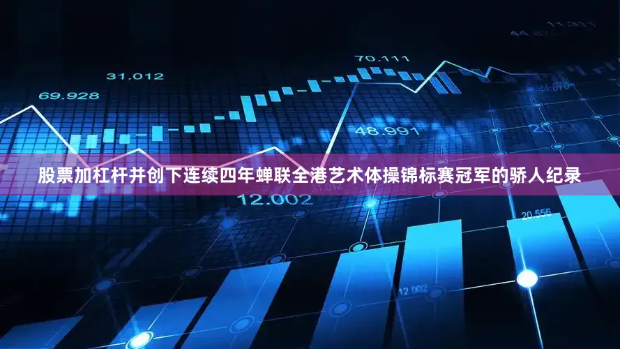 股票加杠杆并创下连续四年蝉联全港艺术体操锦标赛冠军的骄人纪录