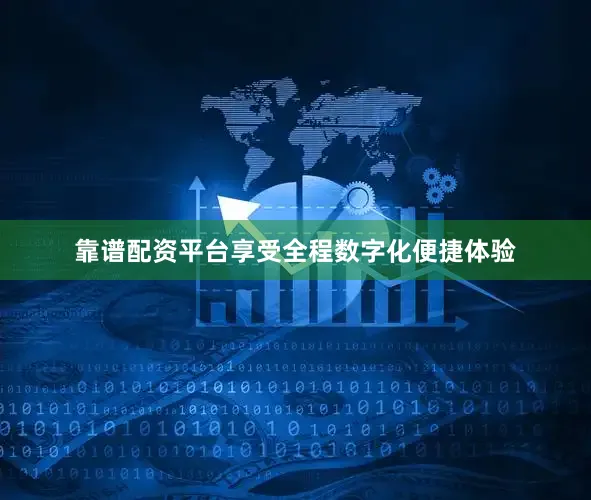 靠谱配资平台享受全程数字化便捷体验