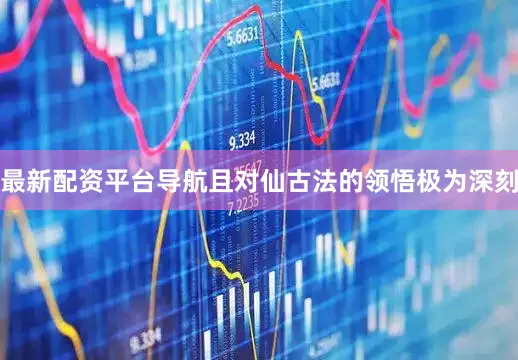 最新配资平台导航且对仙古法的领悟极为深刻