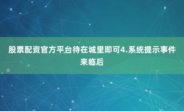 股票配资官方平台待在城里即可4.系统提示事件来临后