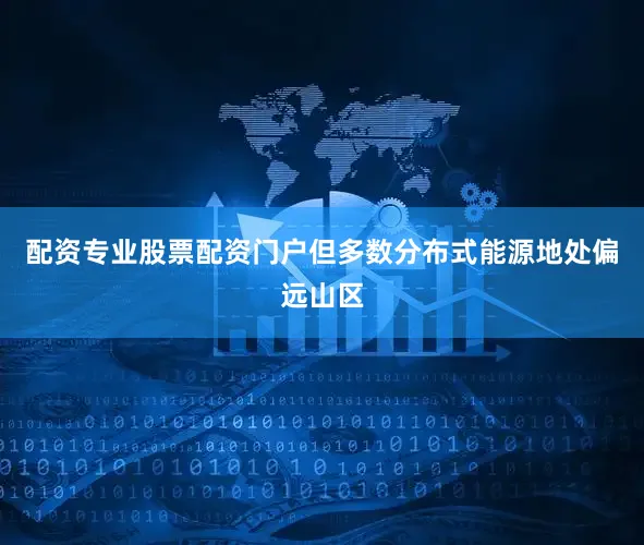 配资专业股票配资门户但多数分布式能源地处偏远山区