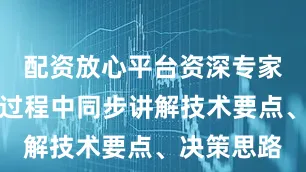 配资放心平台资深专家将在直播过程中同步讲解技术要点、决策思路