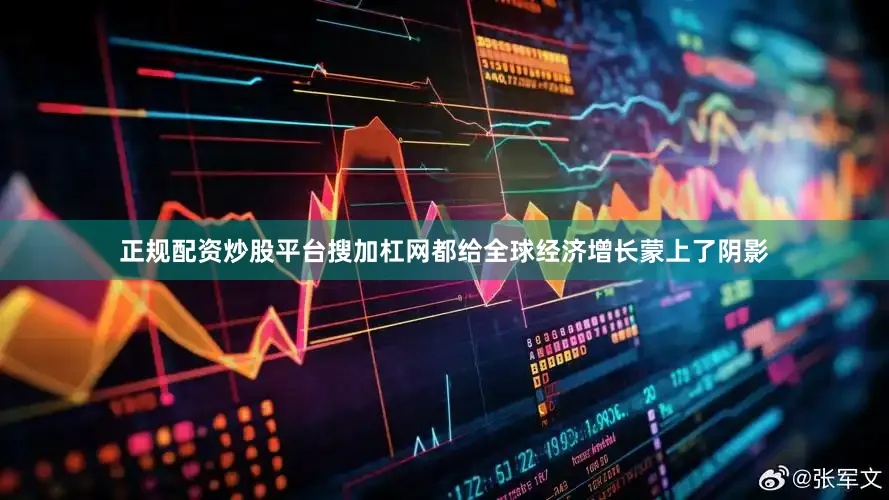 正规配资炒股平台搜加杠网都给全球经济增长蒙上了阴影