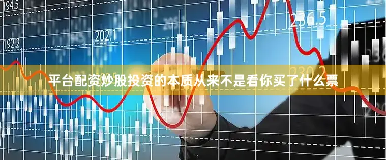 平台配资炒股投资的本质从来不是看你买了什么票