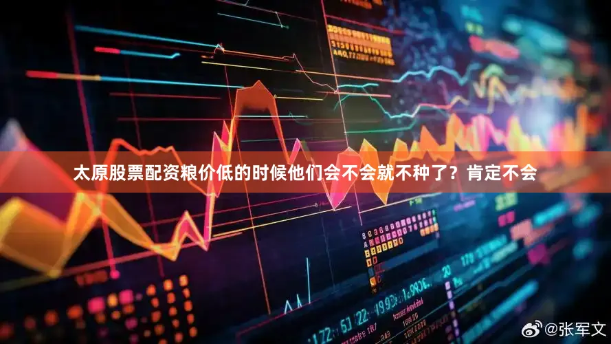 太原股票配资粮价低的时候他们会不会就不种了？肯定不会