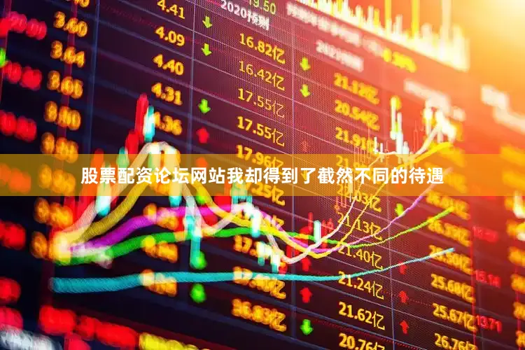 股票配资论坛网站我却得到了截然不同的待遇