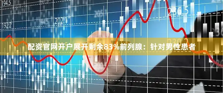 配资官网开户展开剩余83%前列腺：针对男性患者